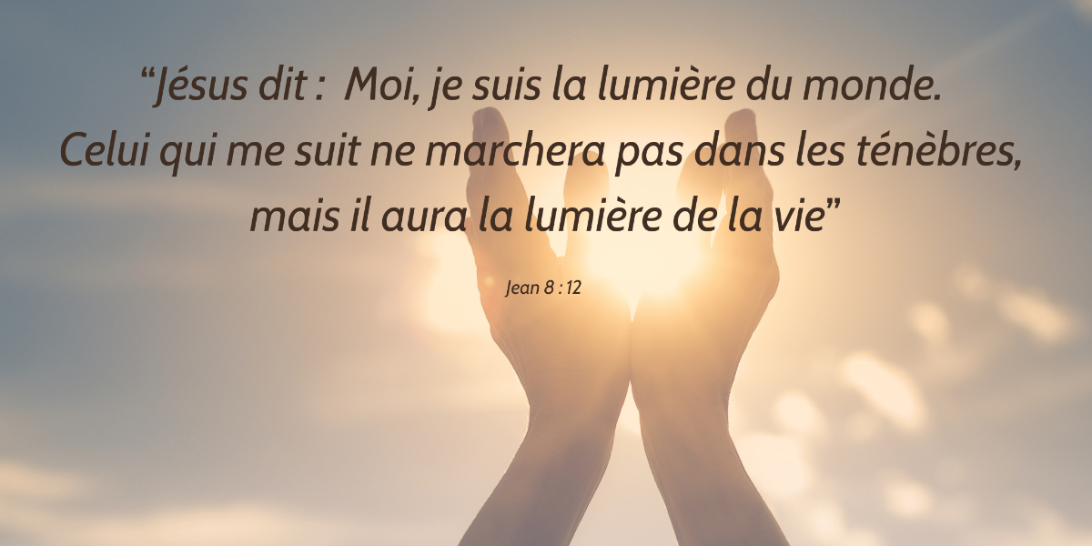 Deux mains entourant une lumière avec un verset Jean 8:12
"Jésus dit : Moi, je suis la lumière du monde. Celui qui me suit ne marchera pas dans les ténèbres, mais il aura la lumière de la vie"