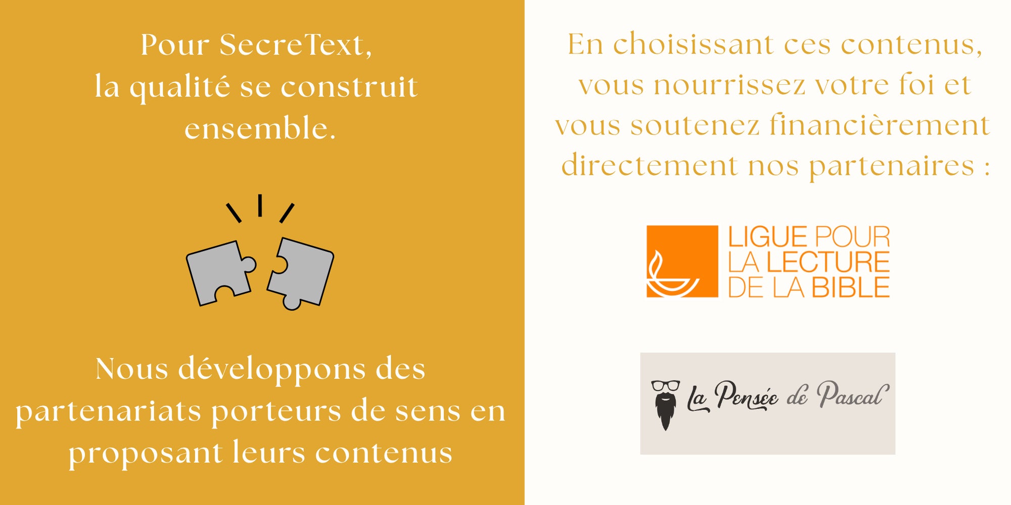 Présentation des partenaires de SecreText. Il est écrit : 
"Pour SecreText, la qualité se construit ensemble."
"Nous développons des partenaires porteurs de sens en proposant leurs contenus"
"En choisissant ces contenus, vous nourrissez votre foi et vous soutenez financièrement directement nos partenaires"
Et il y a le logo de "la Ligue pour la lecture de la Bible", et le logo "La Pensée la Pascal"